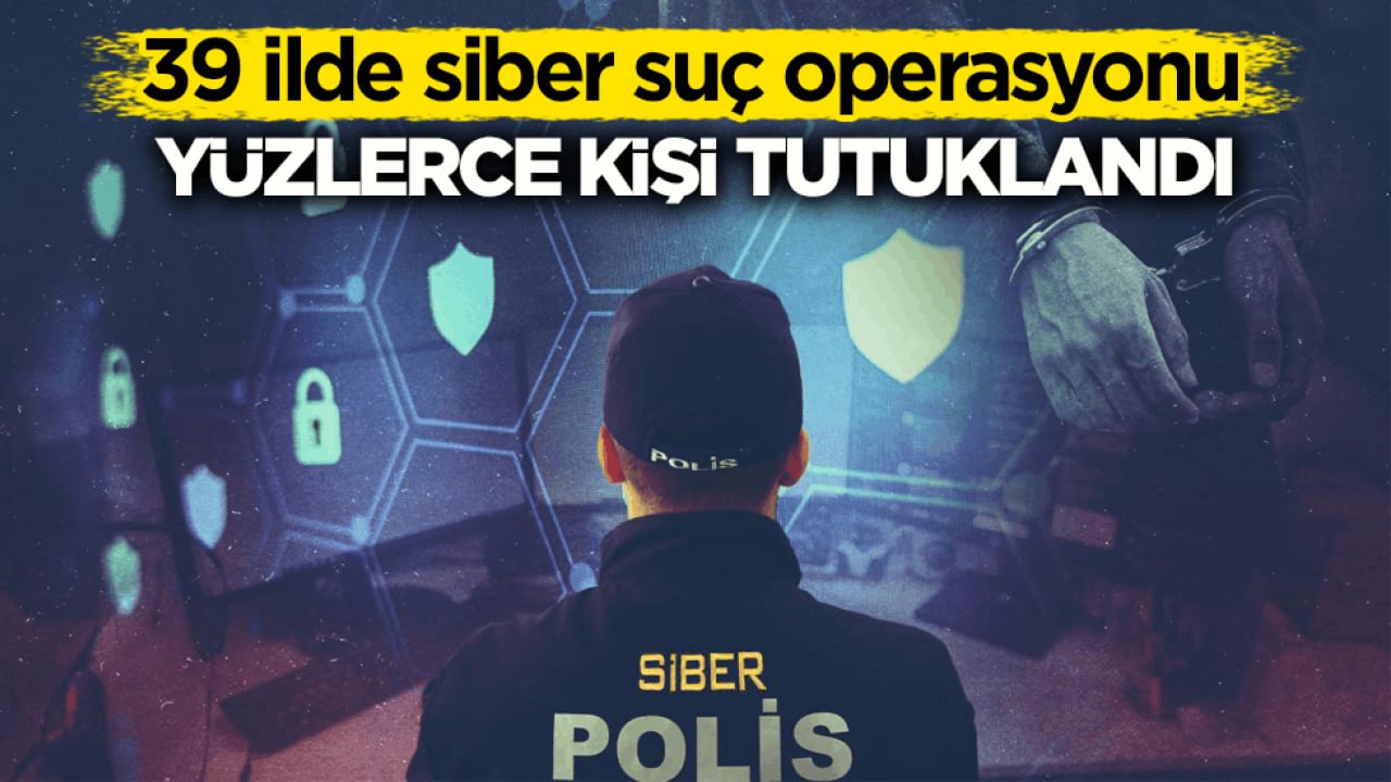 39 ilde siber suç operasyonu! Yüzlerce kişi tutuklandı
