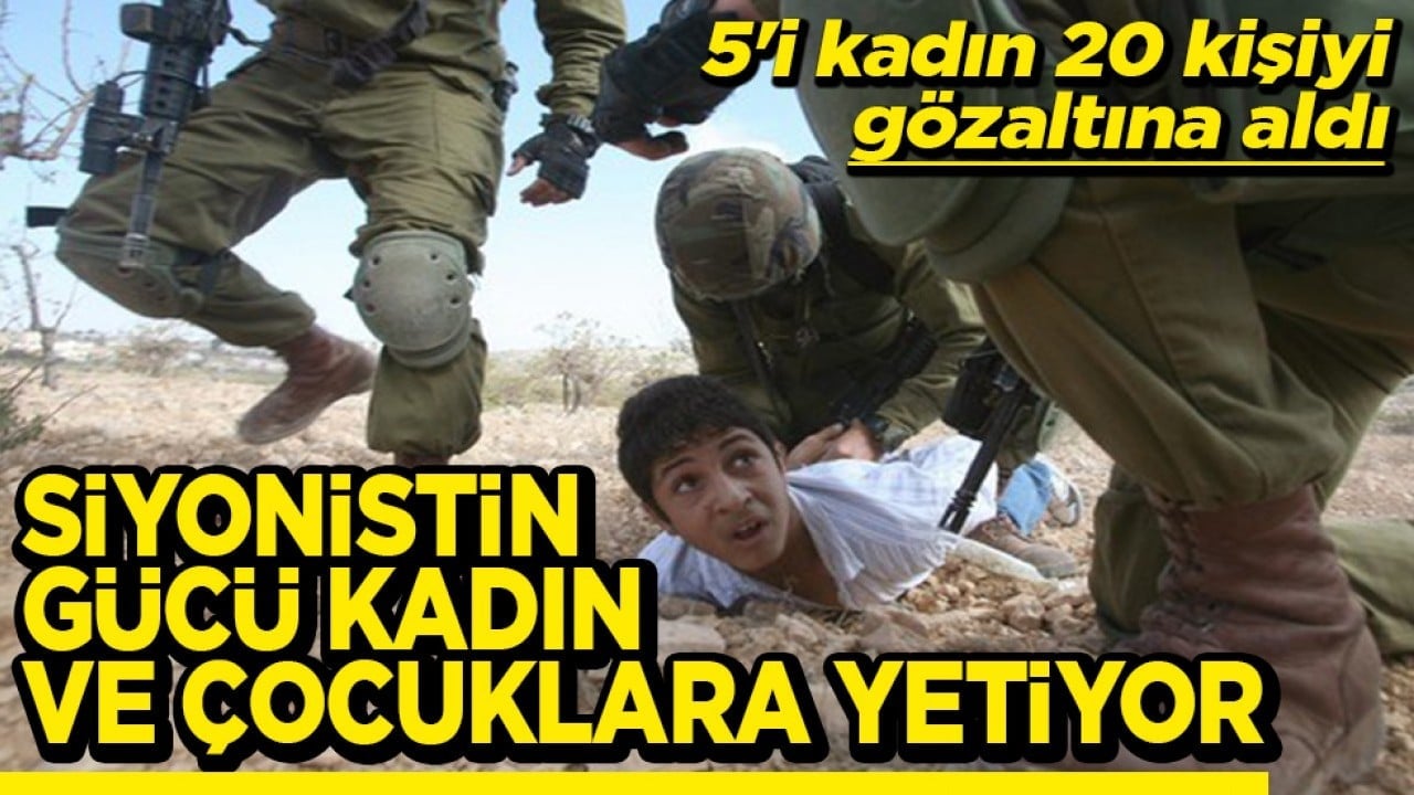 5'i kadın 20 kişiyi gözaltına aldı Siyonistin gücü kadın ve çocuklara yetiyor