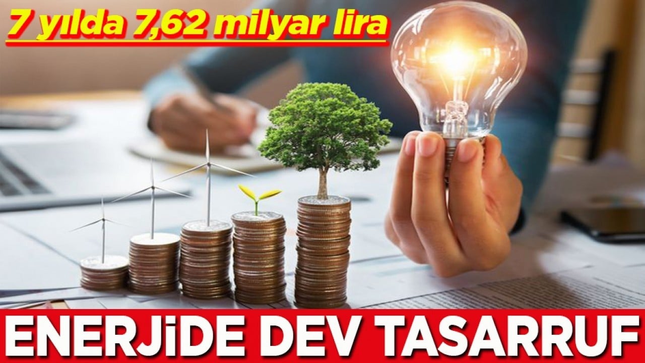 7 yılda 7,62 milyar lira Enerjide dev tasarruf