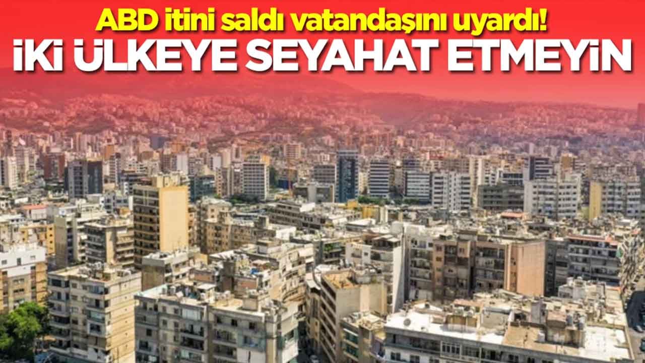 ABD itini saldı vatandaşını uyardı: İki ülkeye seyahat etmeyin