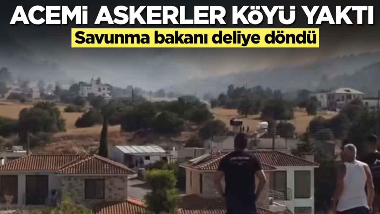 Acemi askerler köyü yaktı: Savunma bakanı deliye döndü