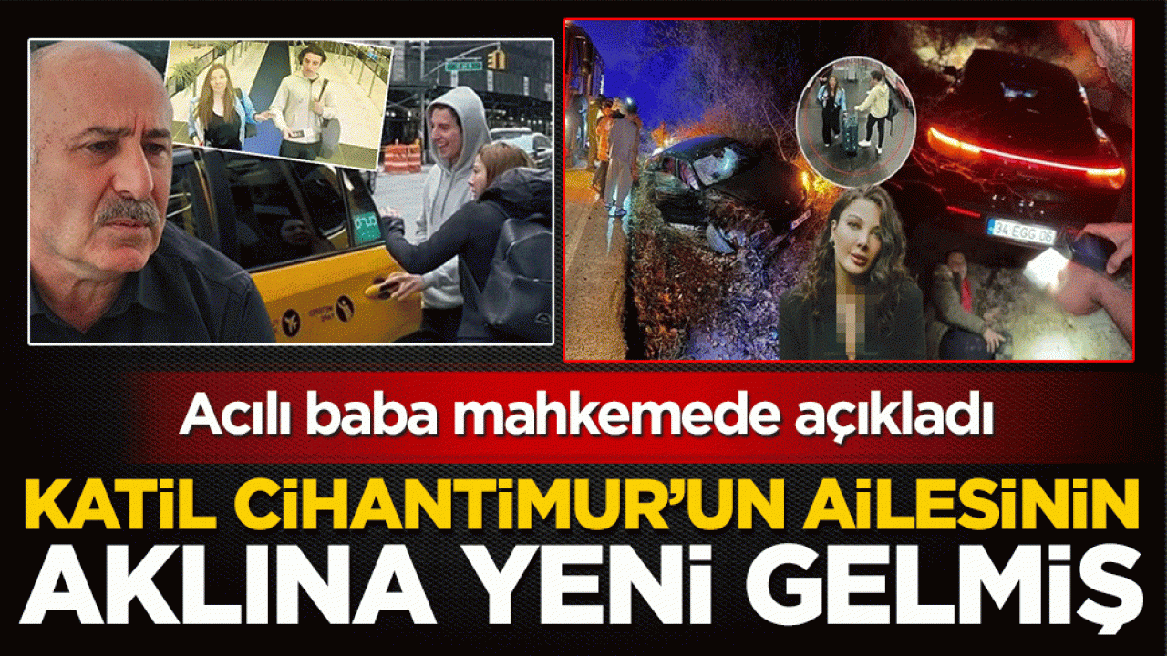 Acılı baba mahkemede açıkladı: Katil Cihantimur’un ailesinin aklına yeni gelmiş