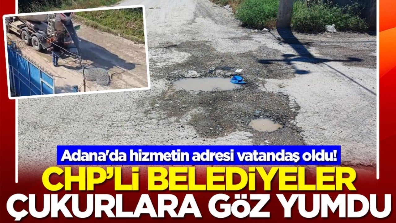 Adana'da hizmetin adresi vatandaş oldu! CHP'li belediyeler çukurlara göz yumdu