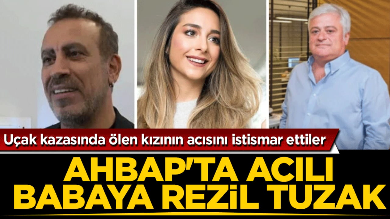 Ahbap’ta acılı babaya rezil tuzak: Uçak kazasında ölen kızının acısını istismar ettiler