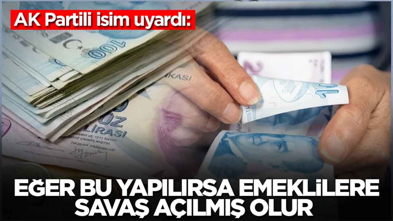 AK Partili isim uyardı: Eğer bu yapılırsa emeklilere savaş açılmış olur