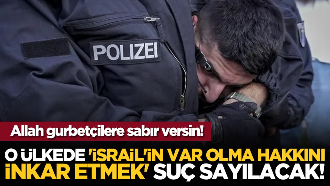 Allah gurbetçilere sabır versin! O ülkede 'İsrail'in var olma hakkını inkar etmek' suç sayılacak!