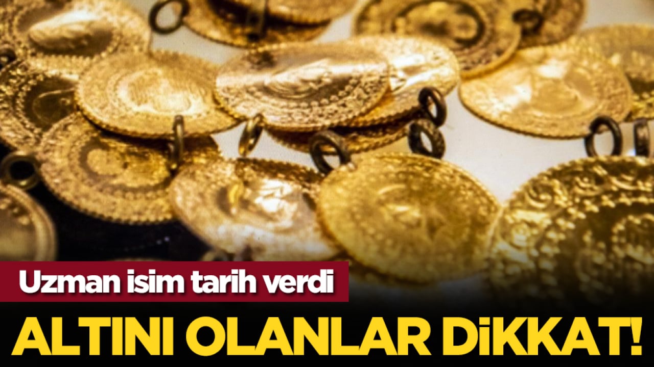 Altını olanlar dikkat! Uzman isim tarih verdi