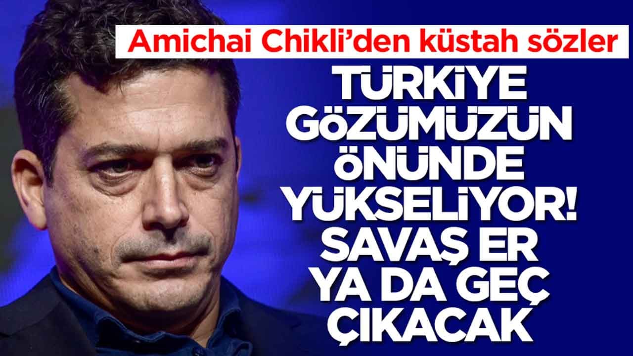 Amichai Chikli: Türkiye gözümüzün önünde yükseliyor, savaş er ya da geç çıkacak