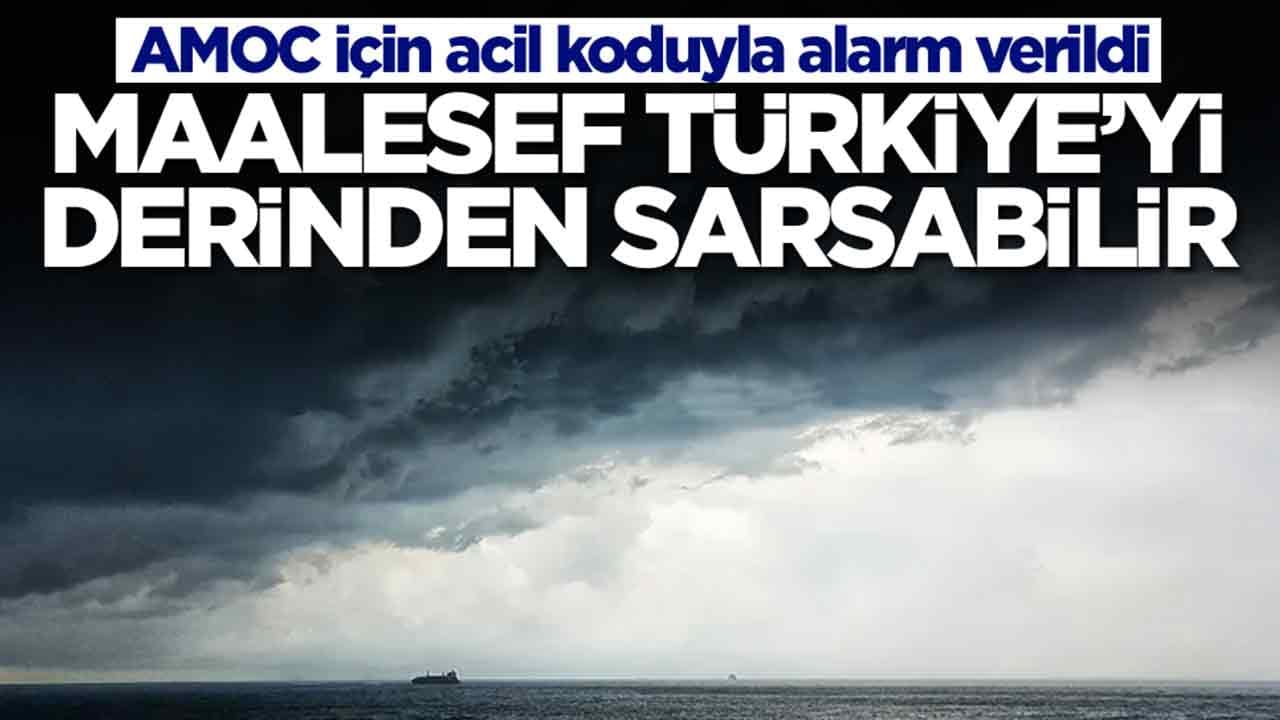 AMOC için acil koduyla alarm verildi: Maalesef Türkiye'yi derinden sarsabilir