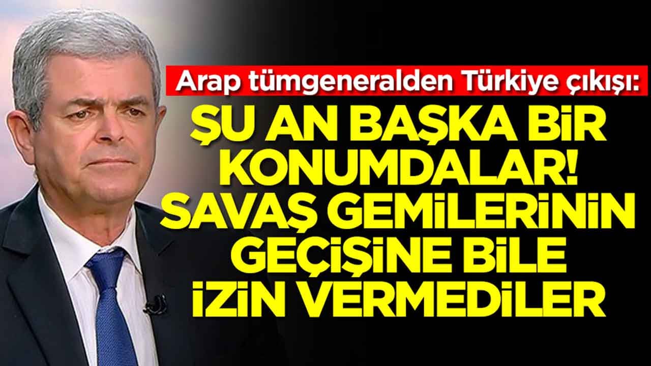 Arap tümgeneralden Türkiye çıkışı: Şu an başka bir konumdalar, savaş gemilerinin geçişine izin vermediler