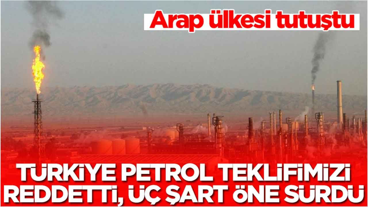 Arap ülkesi tutuştu: Türkiye petrol teklifimizi reddetti, üç şart öne sürdü