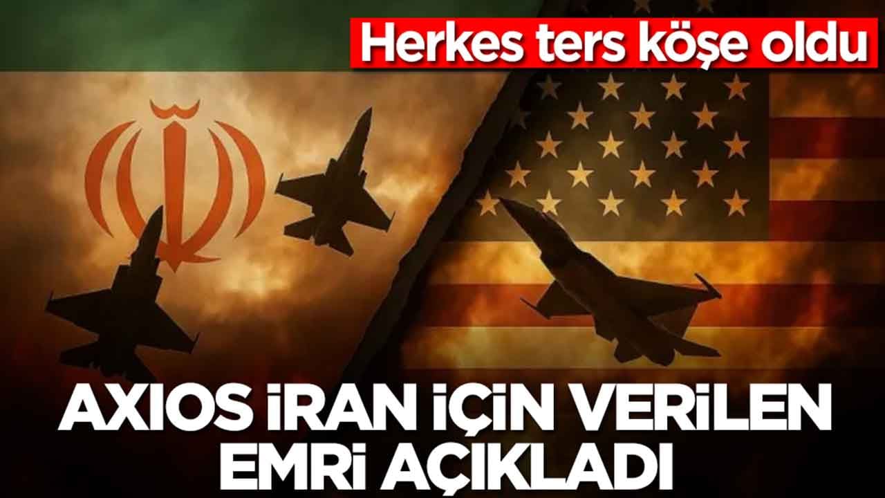 Axios, İran için verilen emri açıkladı: Herkes ters köşe oldu