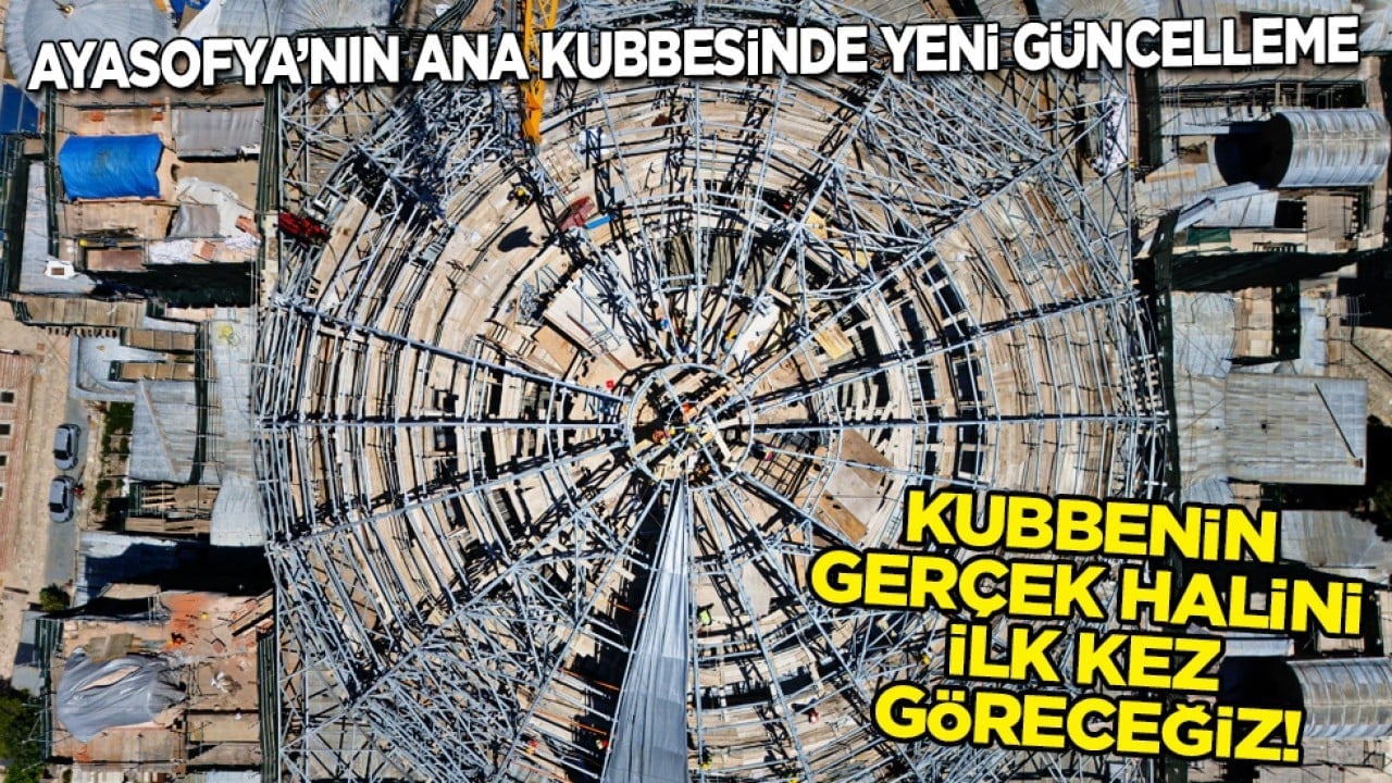 Ayasofya'nın ana kubbesinde yeni güncelleme: Kubbenin gerçek halini ilk kez göreceğiz...
