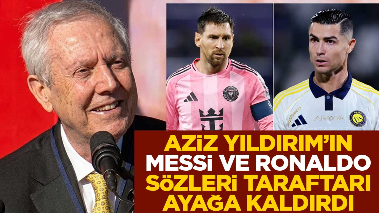 Aziz Yıldırım'ın Messi ve Ronaldo sözleri taraftarları ayağa kaldırdı