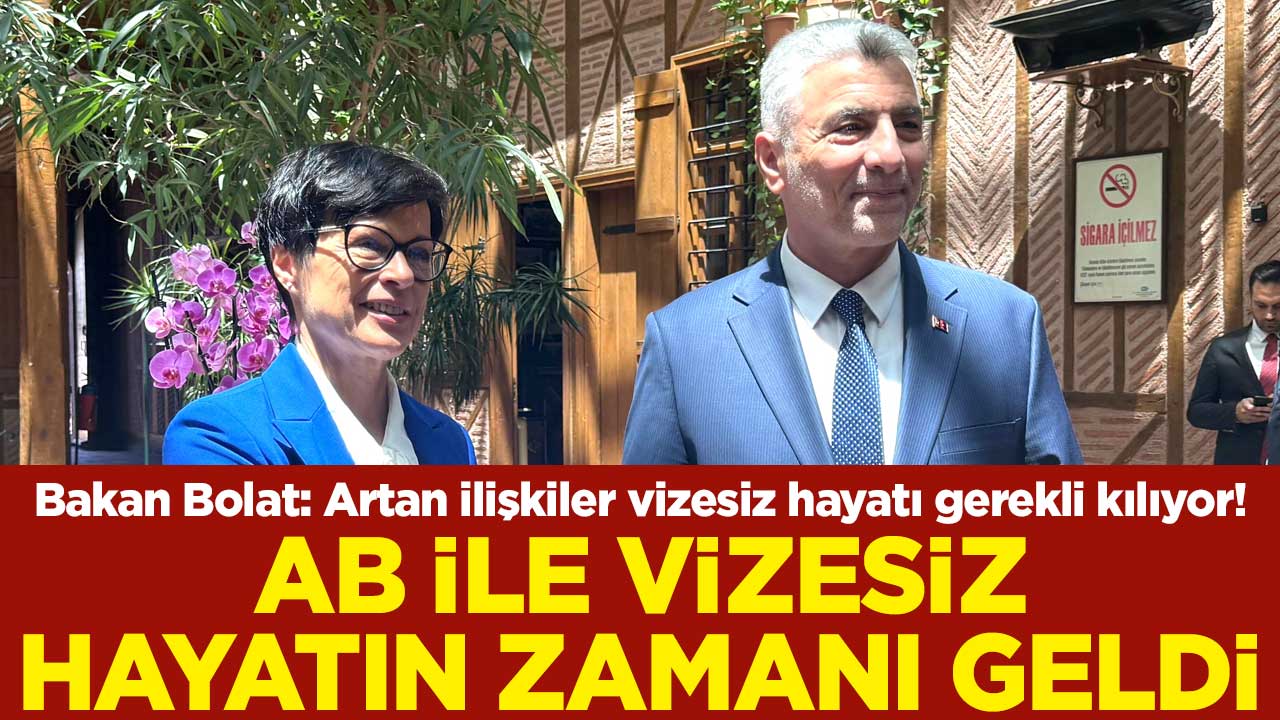 Bakan Bolat: Artan ilişkiler vizesiz hayatı gerekli kılıyor! AB ile vizesiz hayatın zamanı geldi