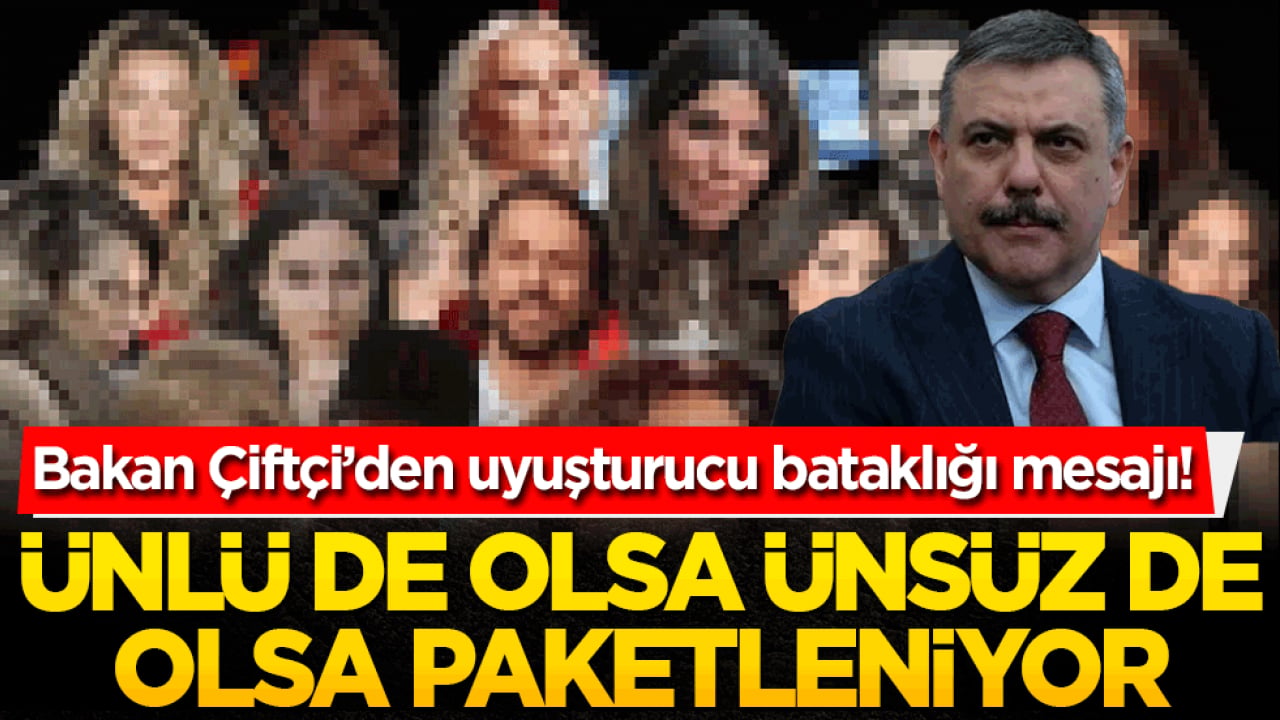 Bakan Çiftçi’den uyuşturucu bataklığı mesajı! Ünlü de olsa ünsüz de olsa paketleniyor