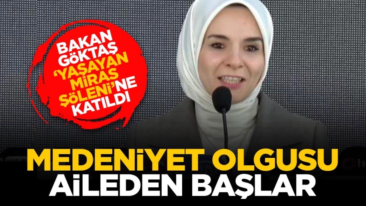 Bakan Göktaş ‘Yaşayan Miras Şöleni’ne katıldı: Medeniyet olgusu aileden başlar