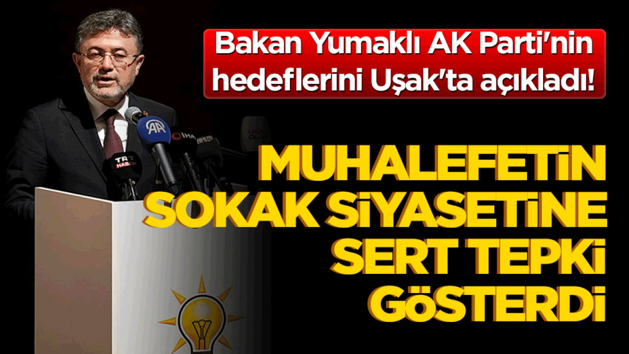 Bakan Yumaklı AK Parti'nin hedeflerini Uşak'ta açıkladı! Muhalefetin sokak siyasetine sert tepki gösterdi!