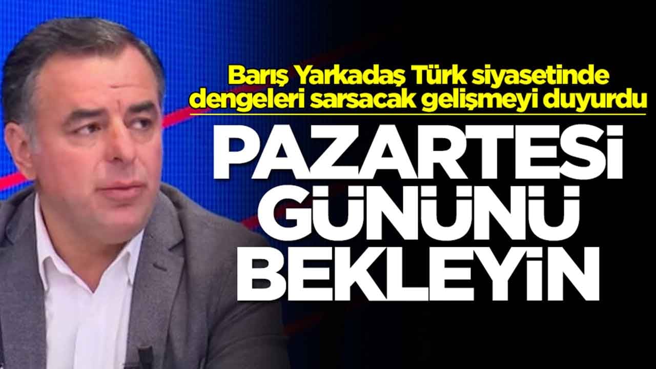 Barış Yarkadaş Türk siyasetinde dengeleri sarsacak gelişmeyi duyurdu: Pazartesi'yi bekleyin