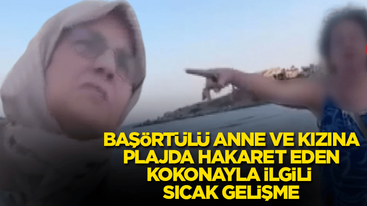 Başörtülü anne ve kızına plajda hakaret eden laikçi kokonayla ilgili sıcak gelişme