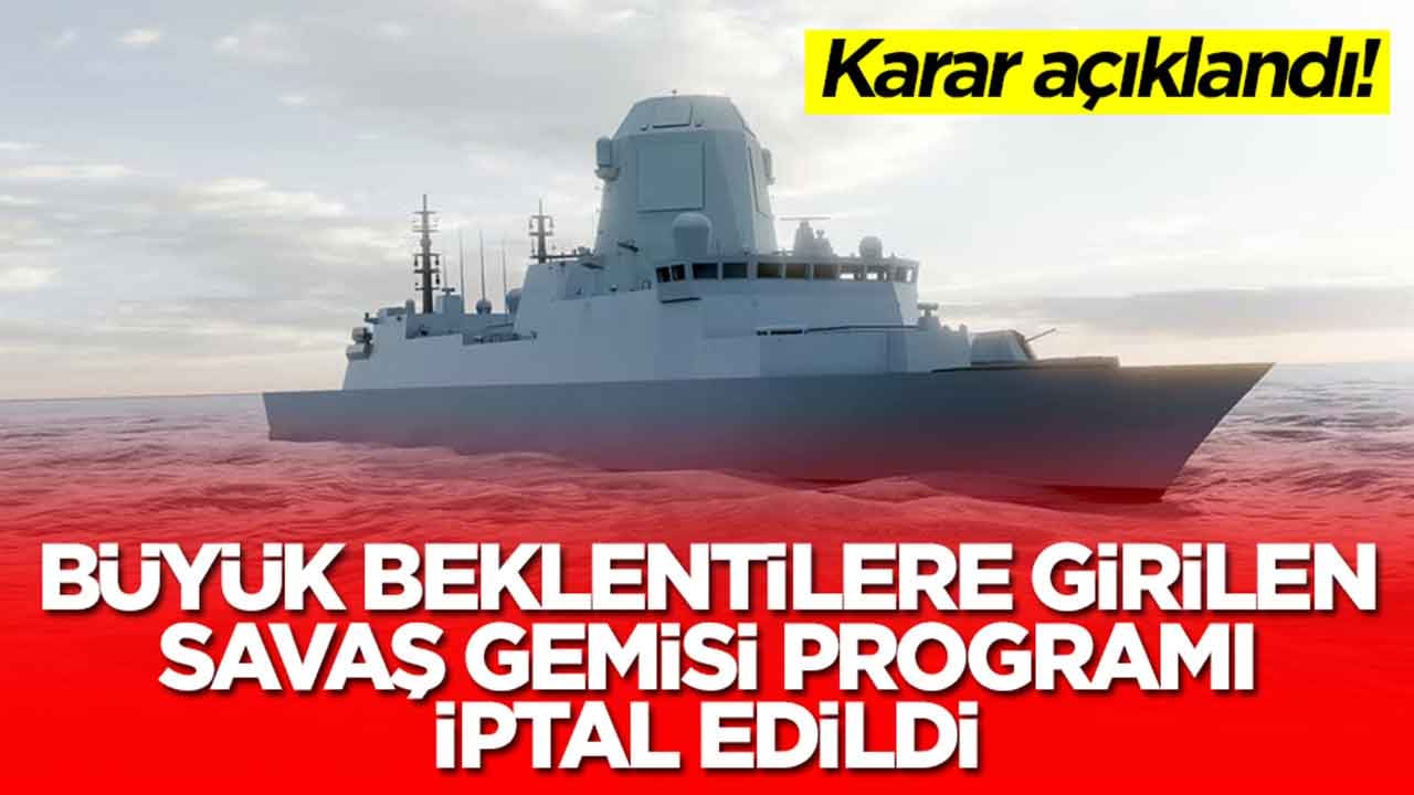 Beklenmedik karar: Büyük beklentilere girilen savaş gemisi programı iptal edildi
