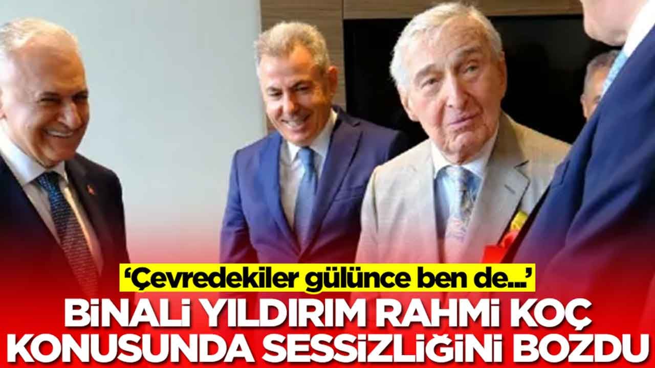 Binali Yıldırım Rahmi Koç konusunda sessizliğini bozdu