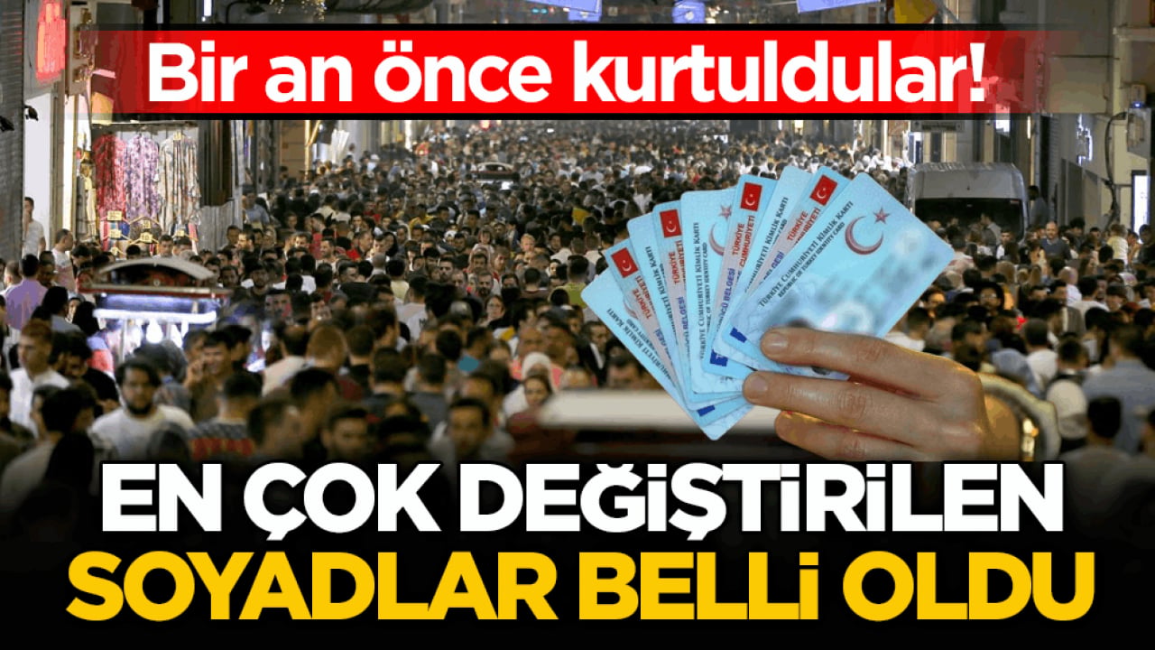 Bir an önce kurtuldular! En çok değiştirilen soyadlar belli oldu