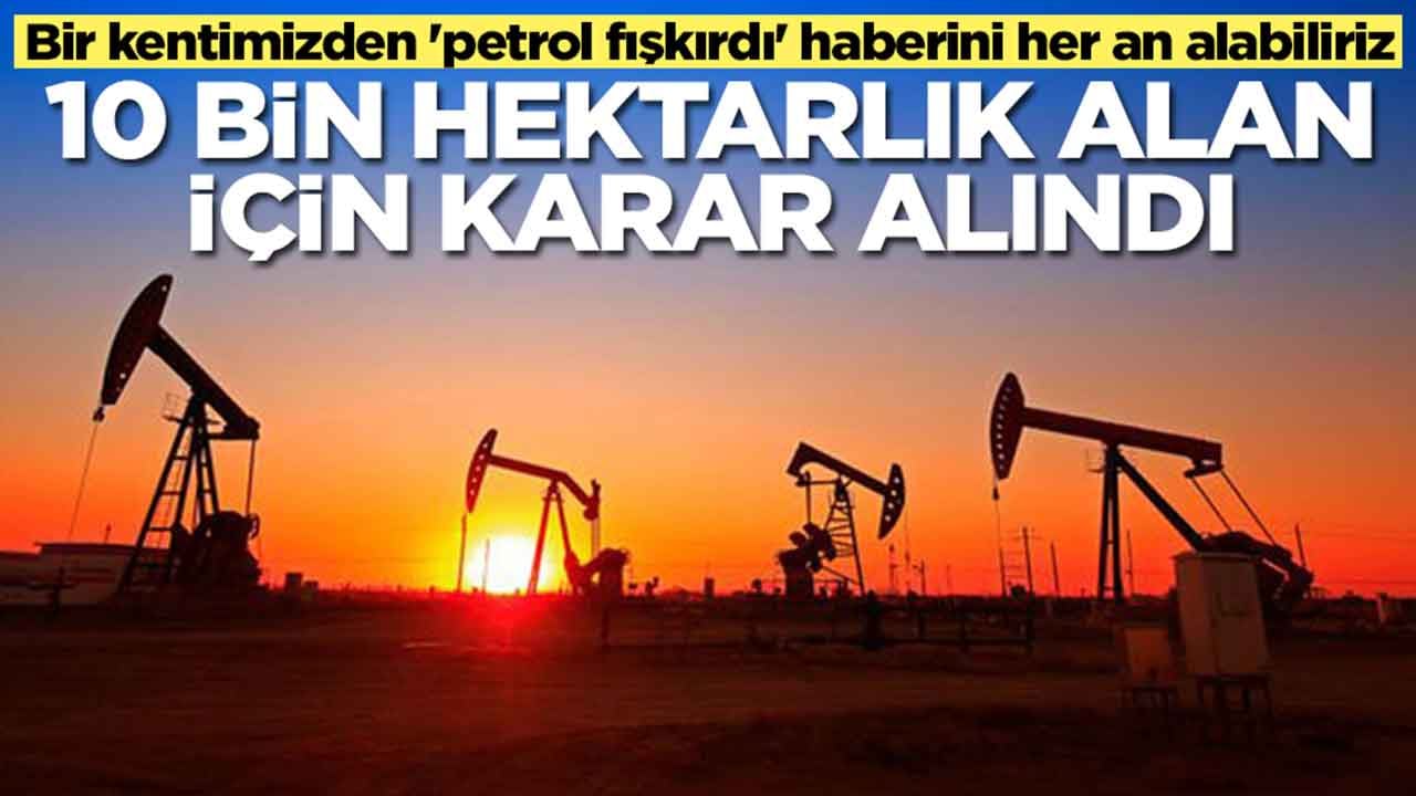 Bir kentimizden 'petrol fışkırdı' haberini her an alabiliriz: 10 bin hektarlık alan için karar verildi