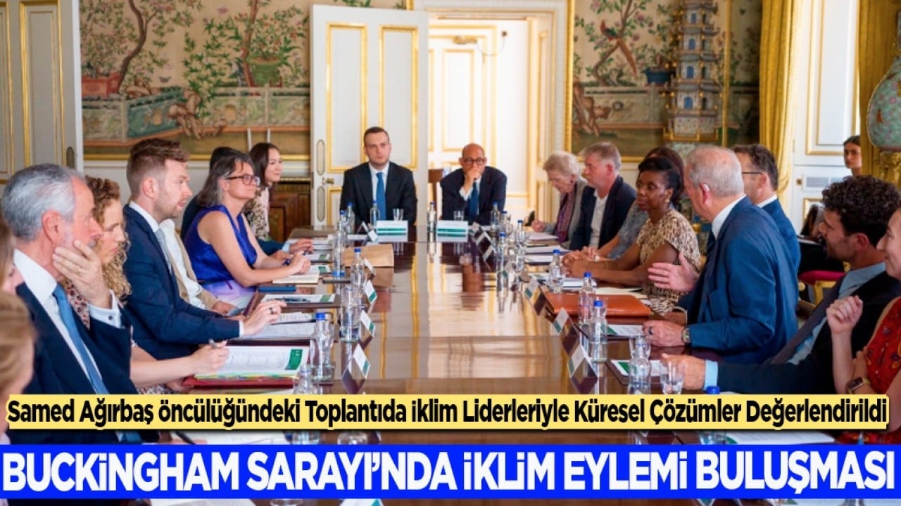 Buckingham Sarayı’nda İklim Eylemi buluşması: Samed Ağırbaş öncülüğünde küresel çözümler değerlendirildi 