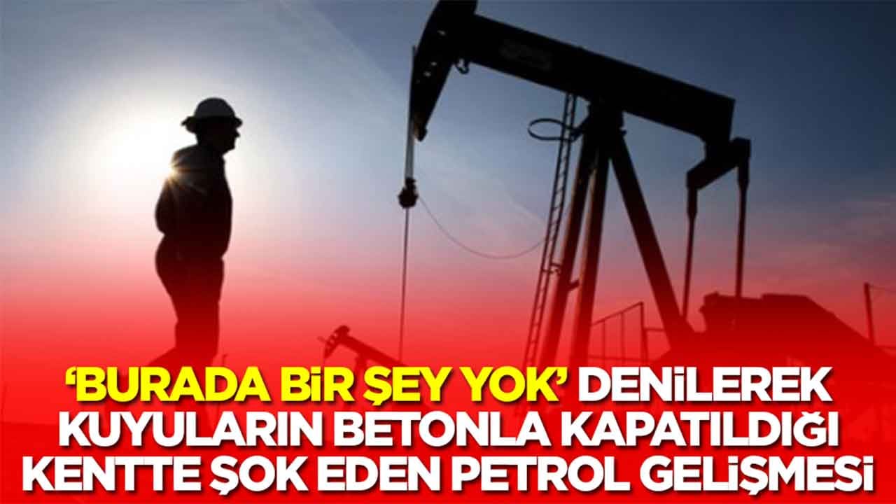 'Burada bir şey yok' denilerek kuyuların betonla kapatıldığı kentte şok eden petrol gelişmesi