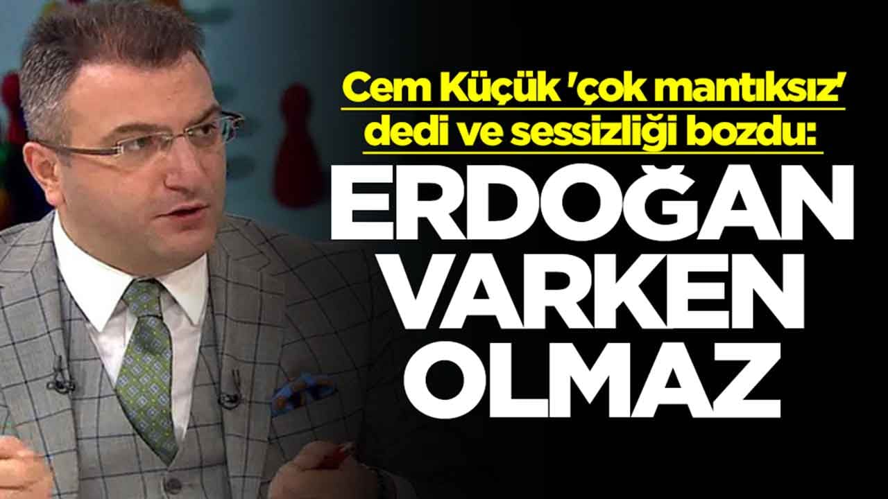 Cem Küçük 'çok mantıksız' dedi ve sessizliğini bozdu: Erdoğan varken olmaz