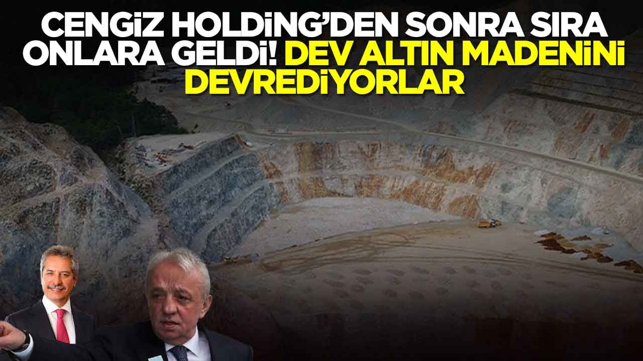 Cengiz Holding'den sonra sıra oraya geldi: Dev altın madenini devrediyorlar