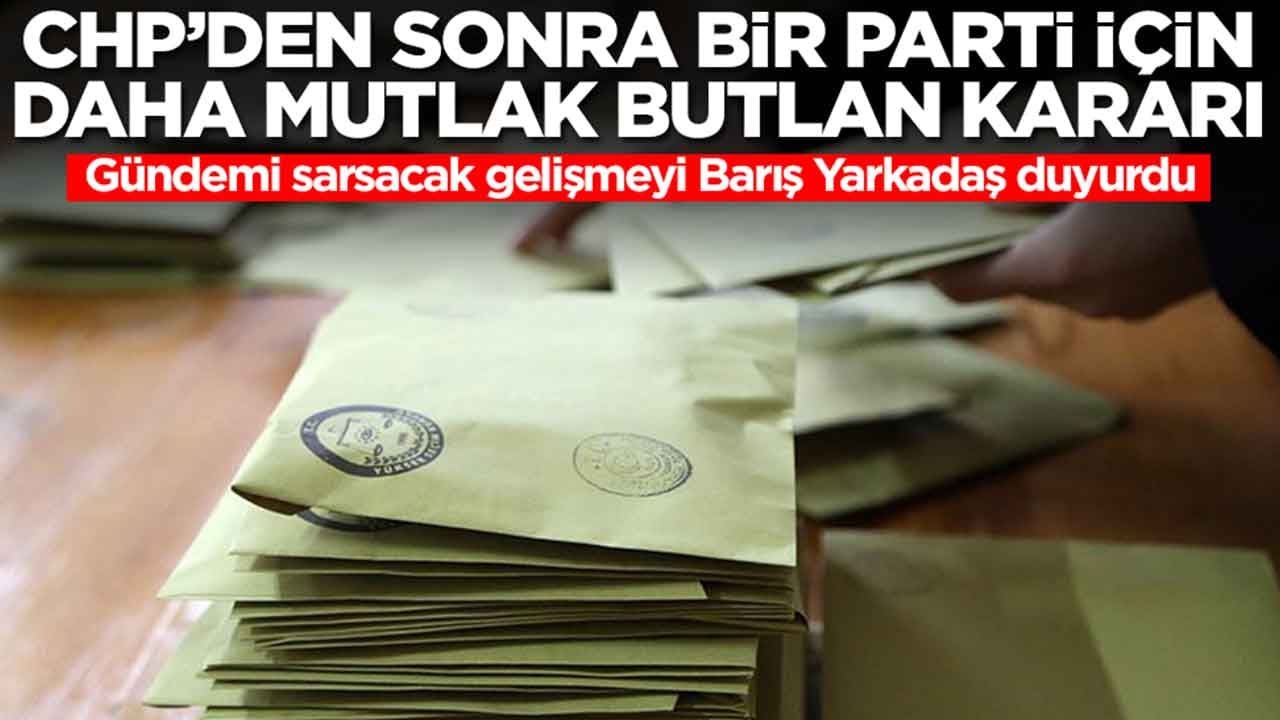 CHP'den sonra bir parti için daha mutlak butlan kararı: Gündemi sarsacak gelişmeyi Barış Yarkadaş duyurdu