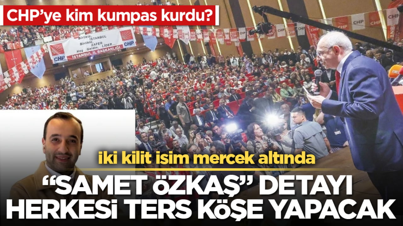 CHP’ye kim kumpas kurdu? İki kilit isim mercek altında: "Samet Özkaş" detayı herkesi ters köşe yapacak