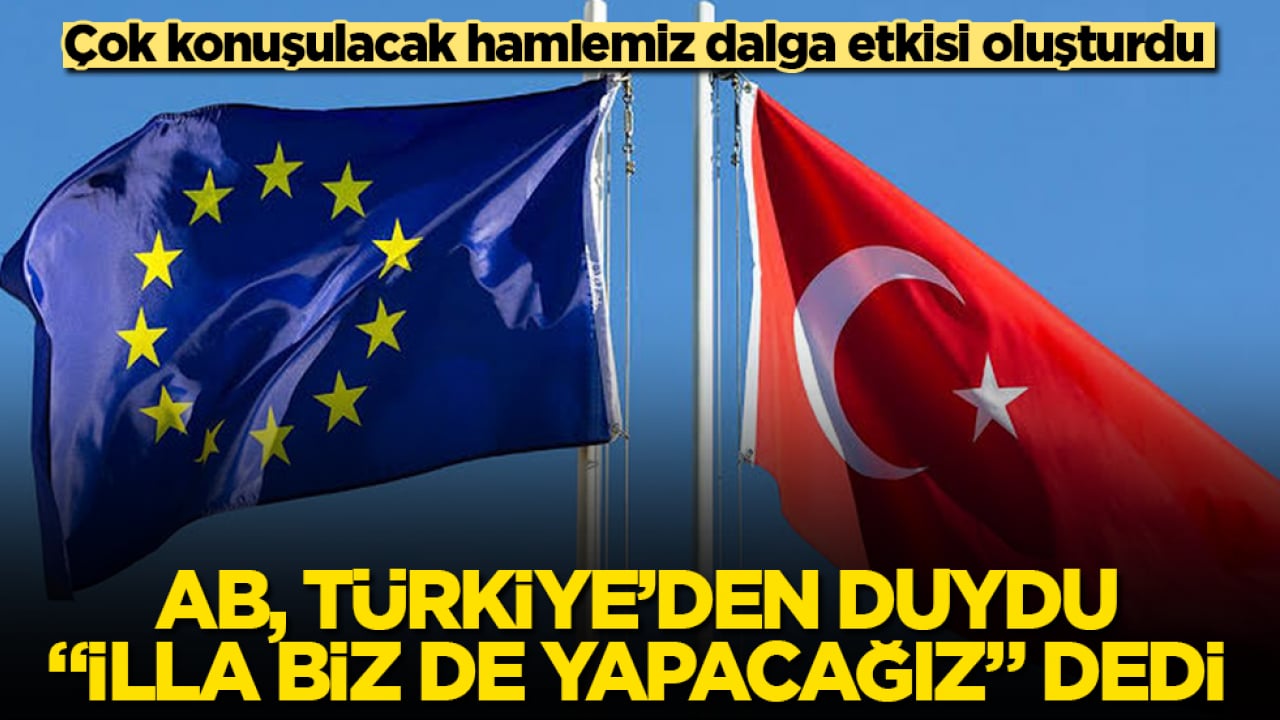 Çok konuşulacak hamlemiz dalga etkisi oluşturdu! AB, Türkiye’den duydu, "İlla biz de yapacağız" dedi