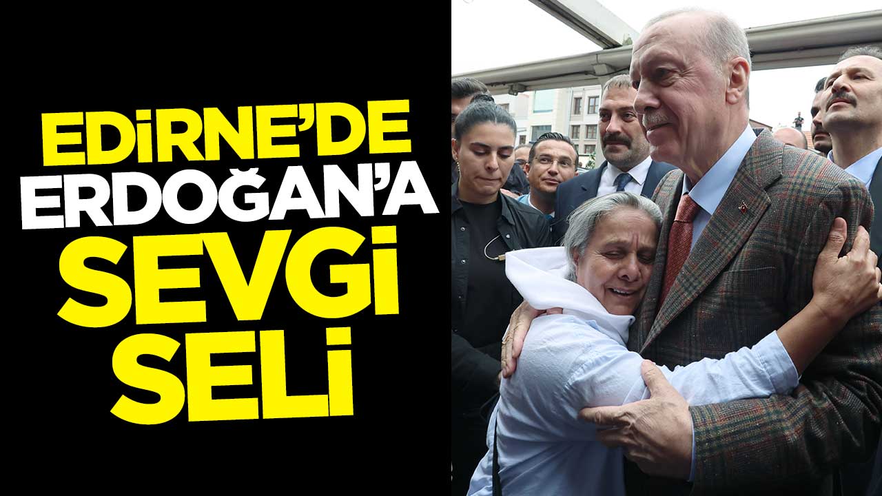 Cumhurbaşkanı Erdoğan'a Edirne'de sevgi seli
