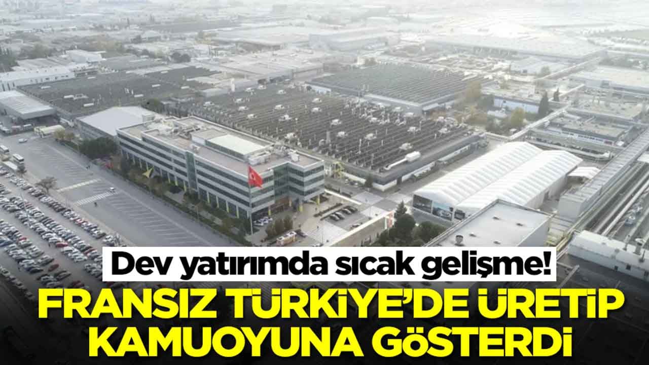 Dev yatırımda sıcak gelişme: Fransızlar Türkiye'de üretip kamuoyuna açıkladı