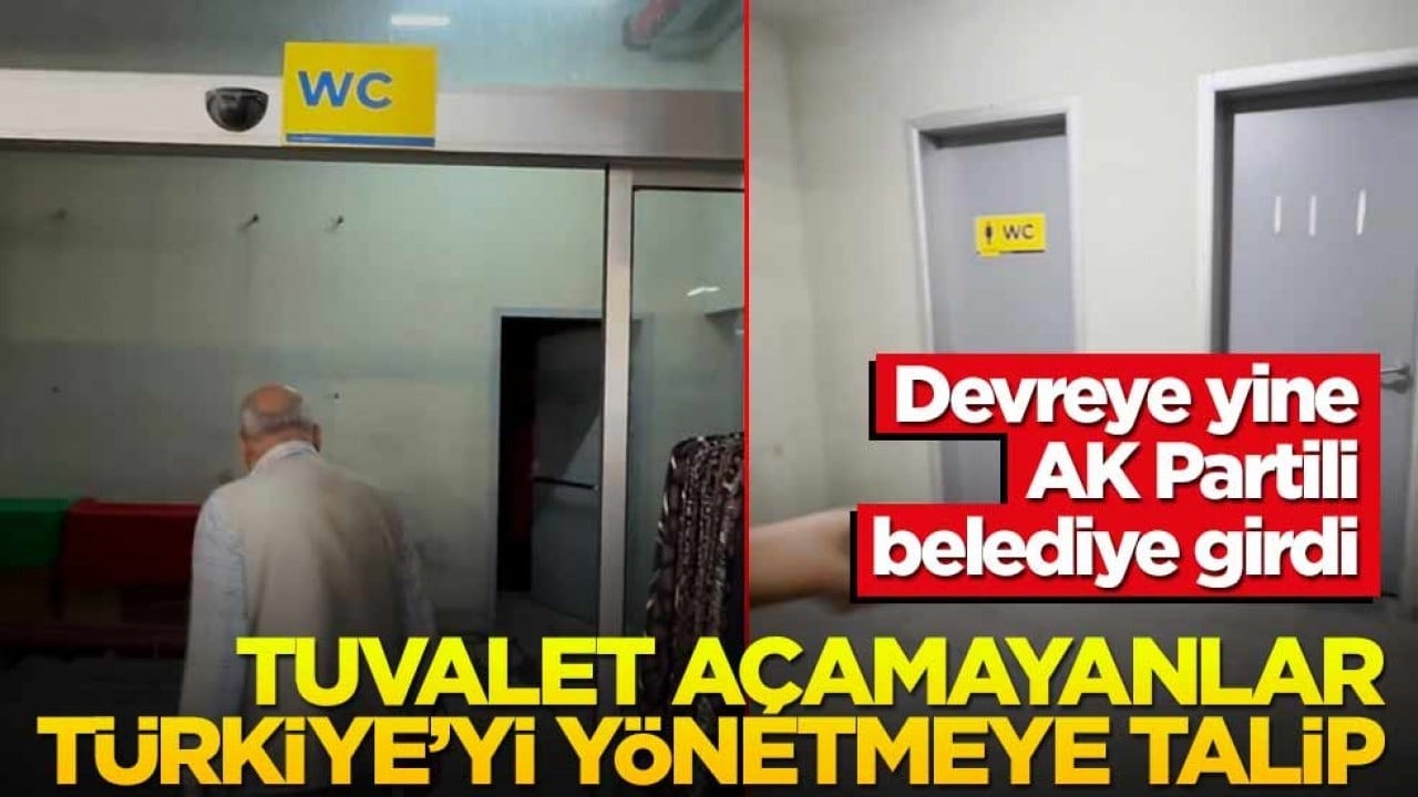 Devreye yine AK Partili belediye girdi! Tuvalet açamayanlar Türkiye’yi yönetmeye talip