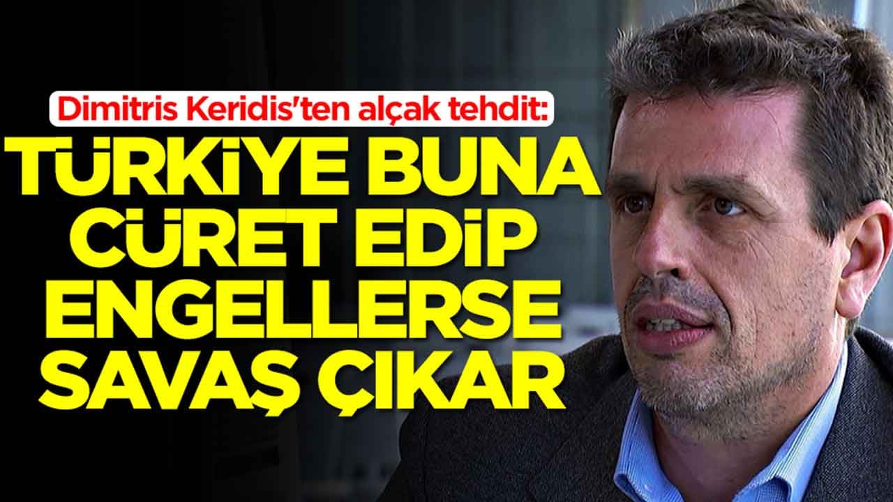 Dimitris Keridis'ten alçak tehdit: Türkiye buna cüret edip bizi engellerse savaş çıkar