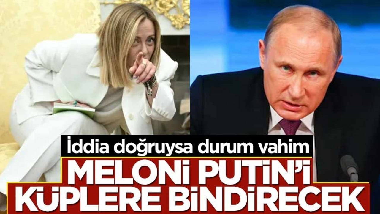 Doğruysa durum vahim... Meloni, Putin'i küplere bindirecek!