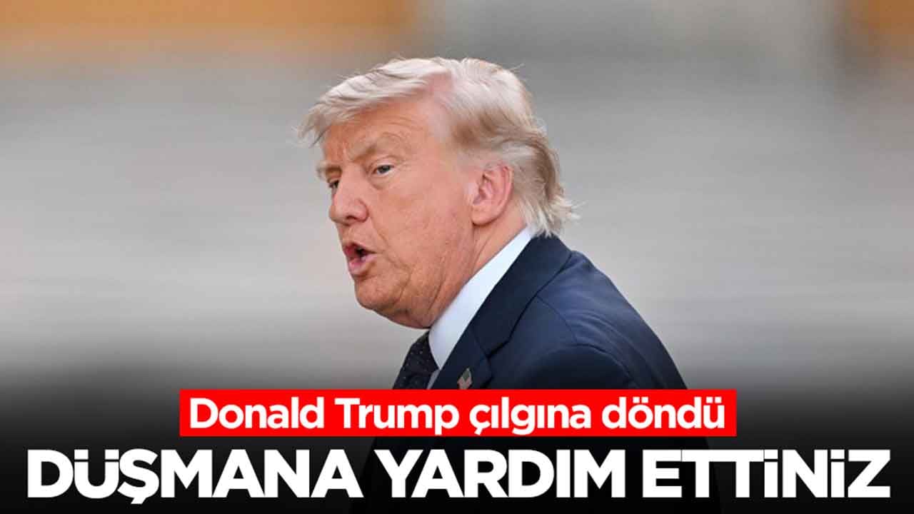 Donald Trump çılgına döndü: Düşmana yardım ettiniz