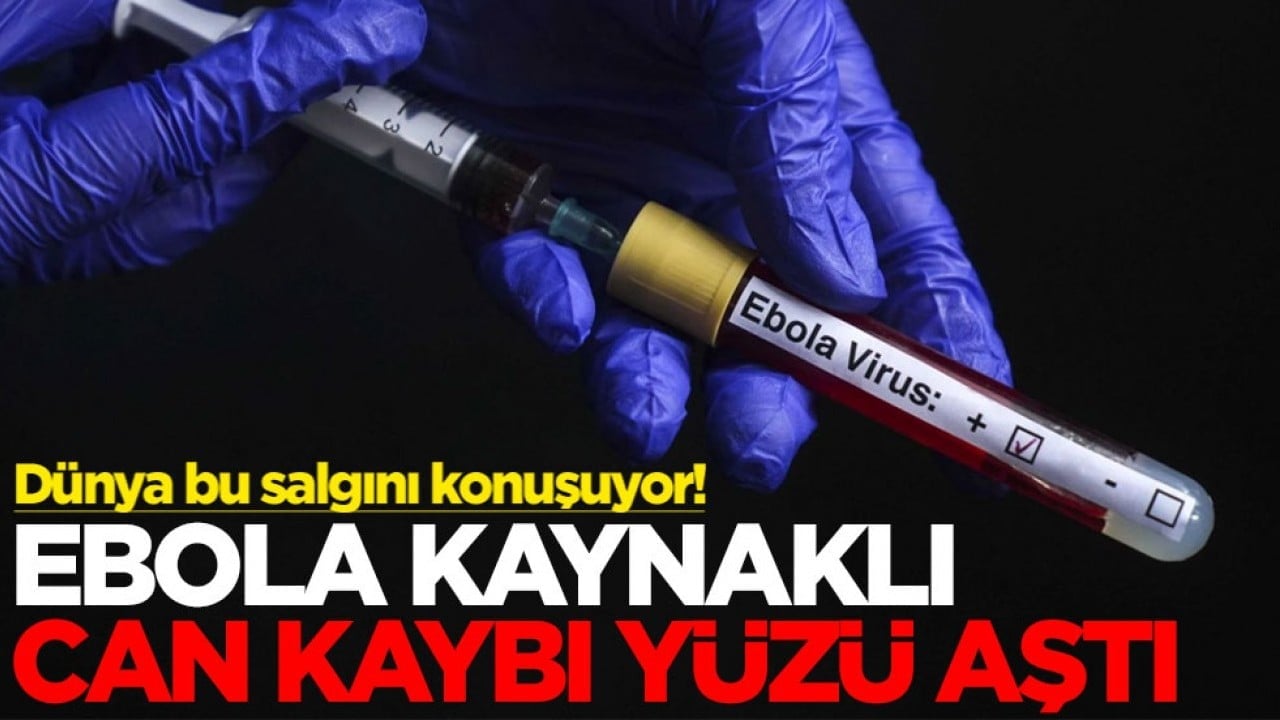 Dünya bu salgını konuşuyor: Ebola kaynaklı can kaybı yüzü aştı