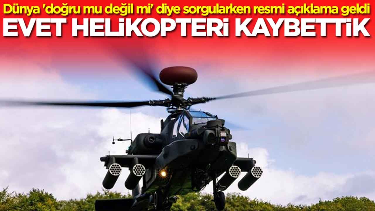 Dünya 'doğru mu değil mi?' diye sorgularken resmi açıklama geldi: Evet taarruz helikopterini kaybettik
