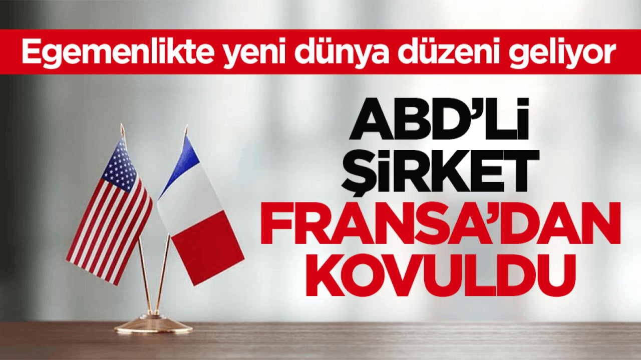 Egemenlikte yeni dünya düzeni geliyor! ABD’li şirket Fransa’dan kovuldu