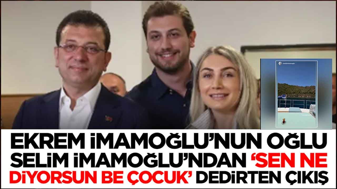 Ekrem İmamoğlu'nun oğlu Selim İmamoğlu'dan 'sen ne diyorsun be çocuk' dedirten çıkış
