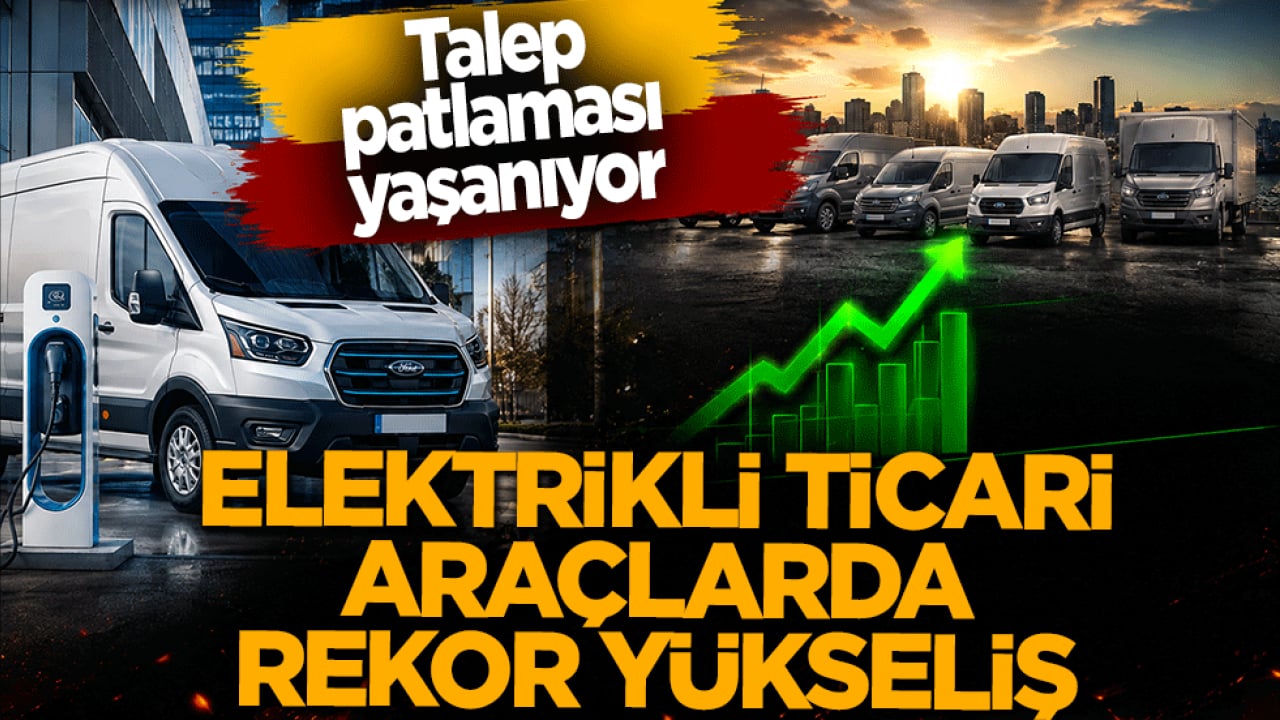 Elektrikli ticari araçlarda rekor yükseliş! Talep patlaması yaşanıyor: Yılın ilk 5 ayında tam 2,5 katına çıktı
