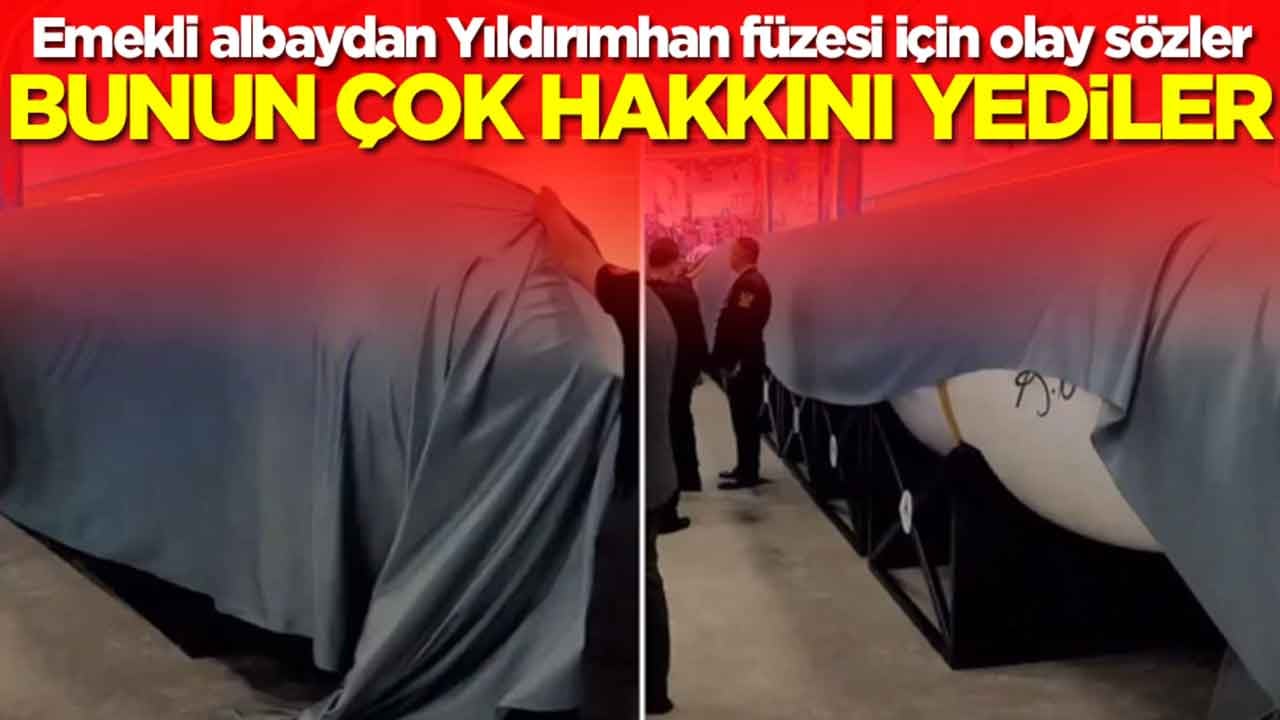 Emekli albaydan Yıldırımhan füzesi için olay sözler: Bunun çok hakkını yediler