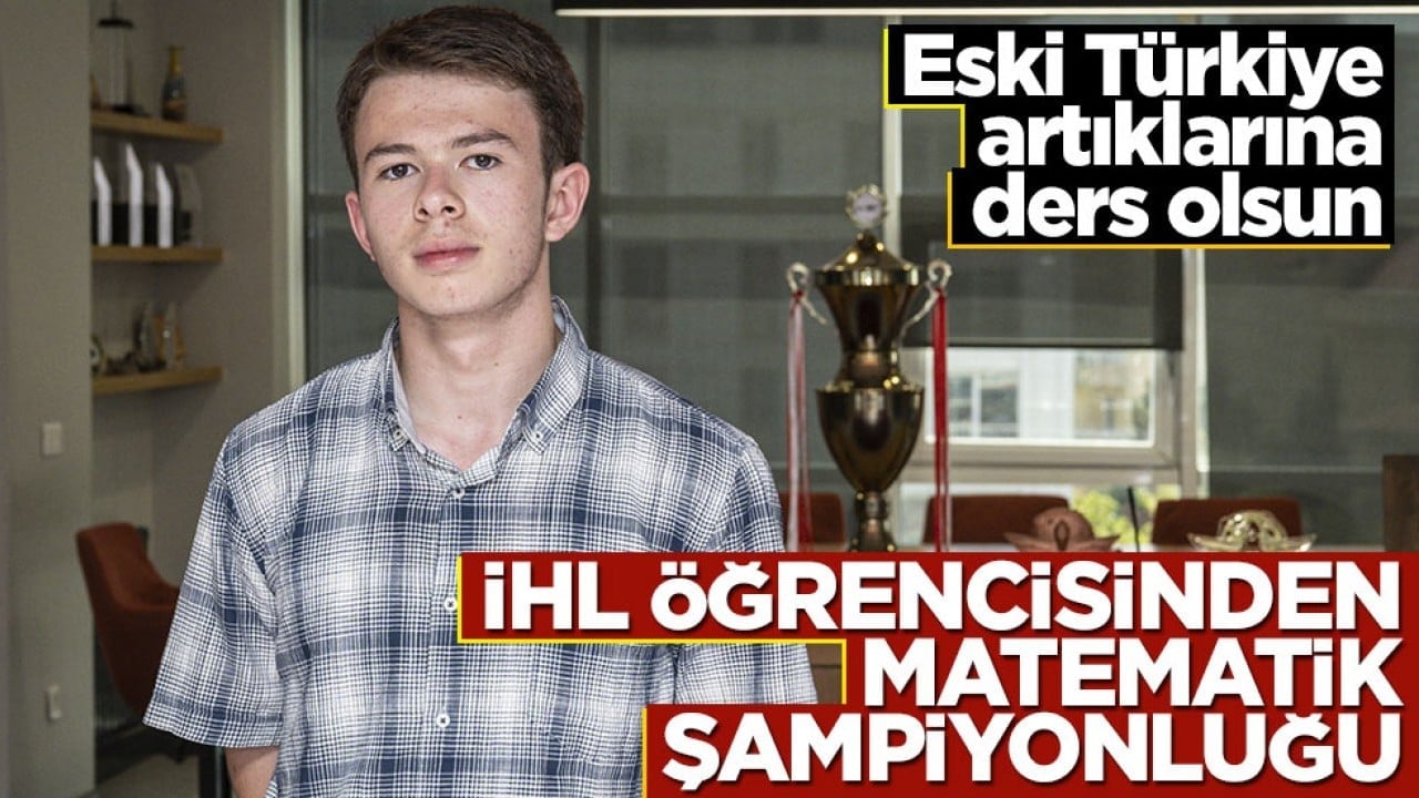Eski Türkiye artıklarına ders olsun! İHL öğrencisinden matematik şampiyonluğu