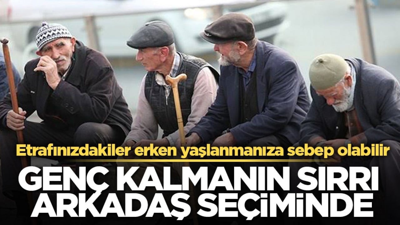Etrafınızdakiler erken yaşlanmanıza sebep olabilir! Genç kalmanın sırrı arkadaş seçiminde