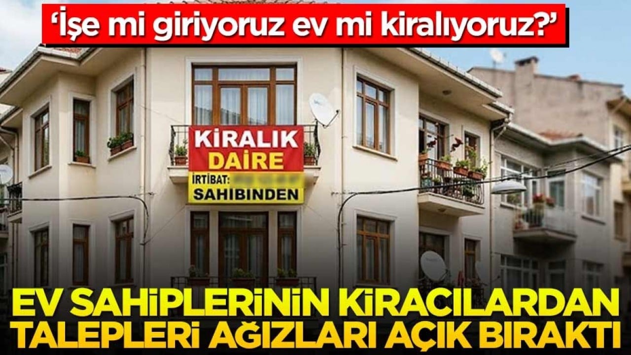 Ev sahiplerinin talepleri ağızları açık bıraktı! Kiracıdan istenenlere bakın